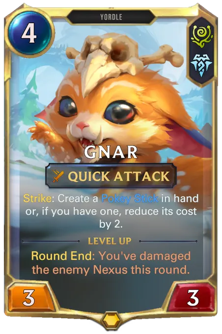 Gnar. Strike: Create a Pokey Stick in hand or, if you have one, reduce its cost by 2. Level up: Round End: You've damaged the enemy Nexus this round.