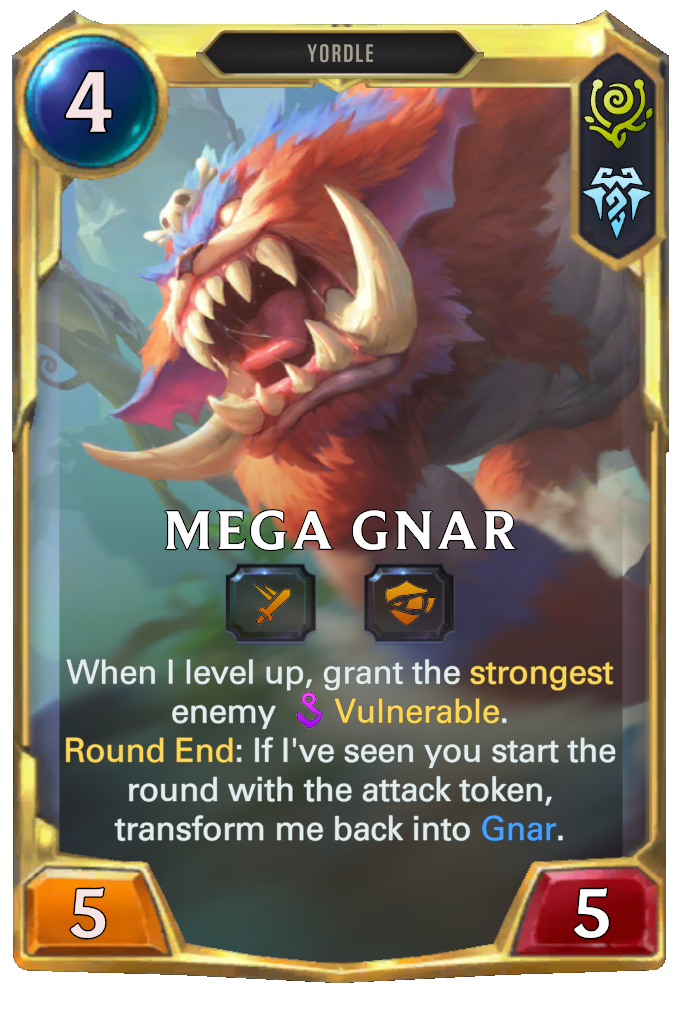 Mega Gnar. When I level up, grant the strongest enemy Vulnerable. Round End: If I've seen you start the round with the attack token, transform me back into Gnar.