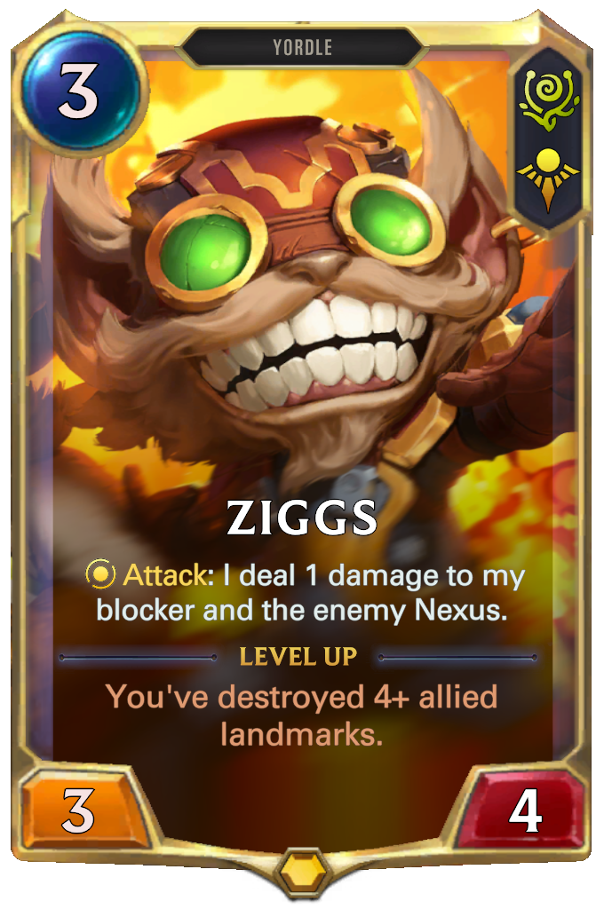 Ziggs. Attack: I deal 1 damage to my blocker and the enemy Nexus. Level up: You've destroyed 4+ allied landmarks.