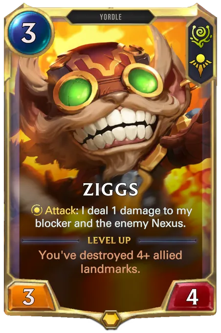 Ziggs. Attack: I deal 1 damage to my blocker and the enemy Nexus. Level up: You've destroyed 4+ allied landmarks.