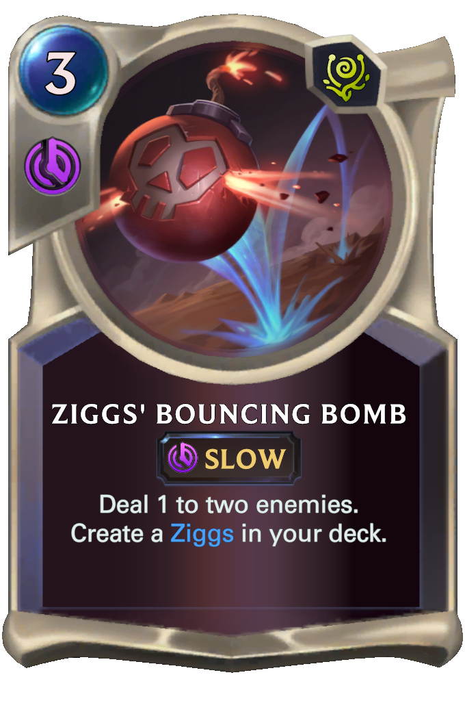 Ziggs' Bouncing Bomb. Deal 1 to two enemies. Create a Ziggs in your deck.