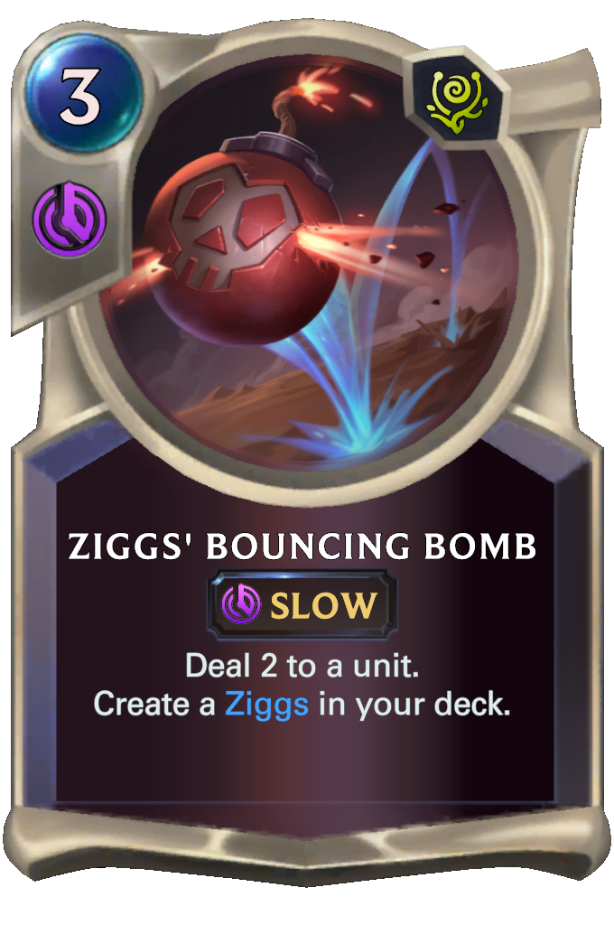 Ziggs' Bouncing Bomb. Deal 2 to a unit. Create a Ziggs in your deck.