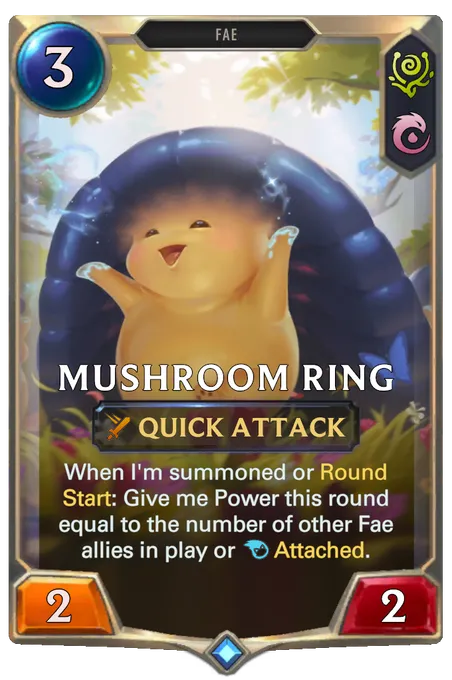 Mushroom Ring. When I'm summoned or Round Start: Give me Power this round equal to the number of other Fae allies in play or Attached.
