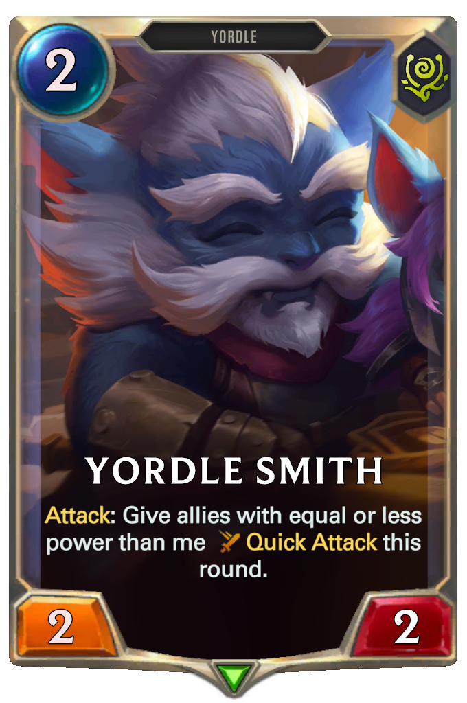 Yordle Smith. Attack: Give allies with equal or less power than me Quick Attack this round.