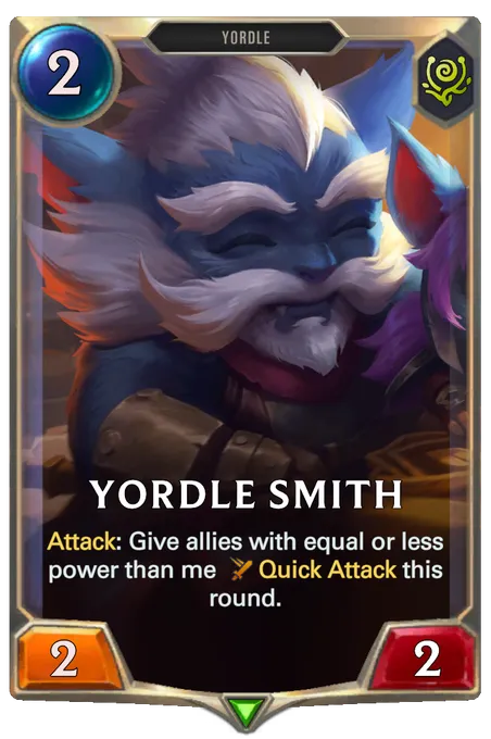 Yordle Smith. Attack: Give allies with equal or less power than me Quick Attack this round.