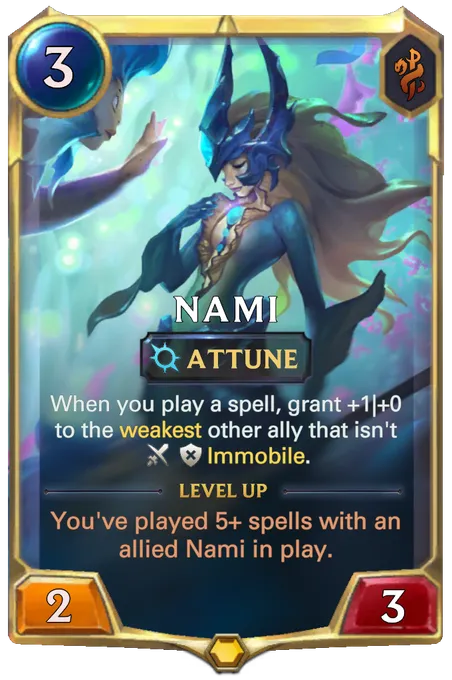 Nami. When you play a spell, grant +1|+0 to the weakest other ally that isn't Immobile. Level up: You've played 5+ spells with an allied Nami in play.