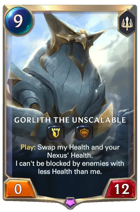Gorlith the Unscalable. Play: Swap my Health and your Nexus' Health. I can't be blocked by enemies with less Health than me.