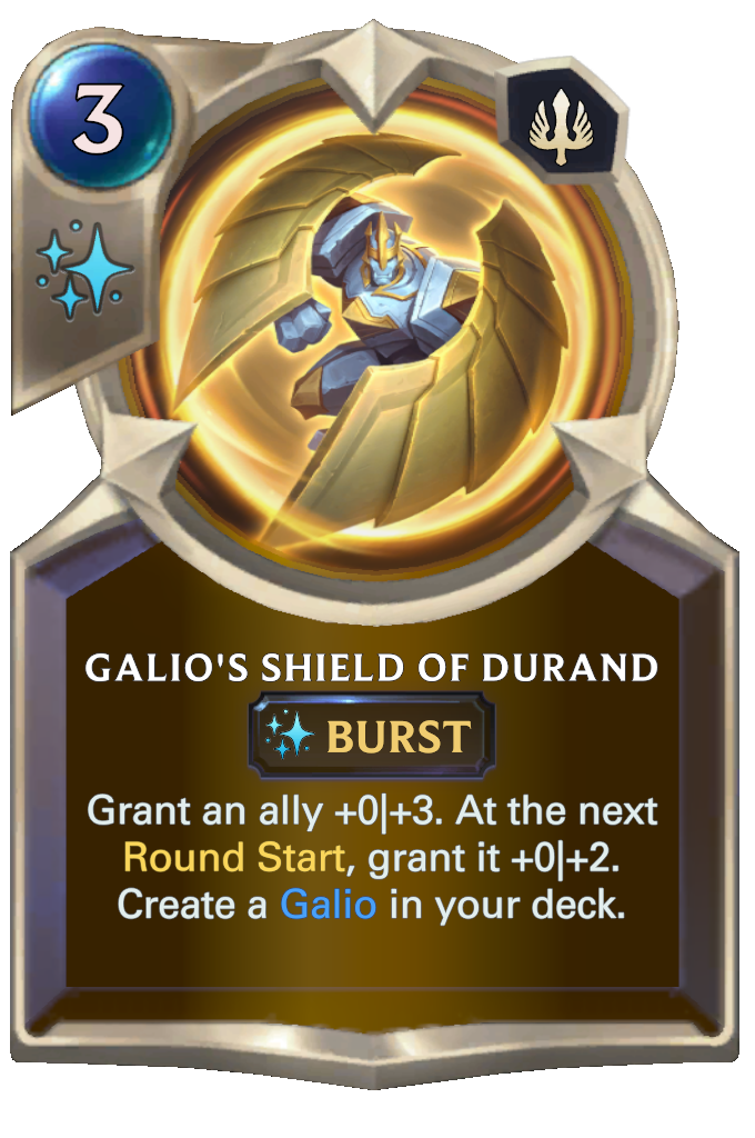 Galio's Shield of Durand. Grant an ally +0|+3. At the next Round Start, grant it +0|+2. Create a Galio in your deck.