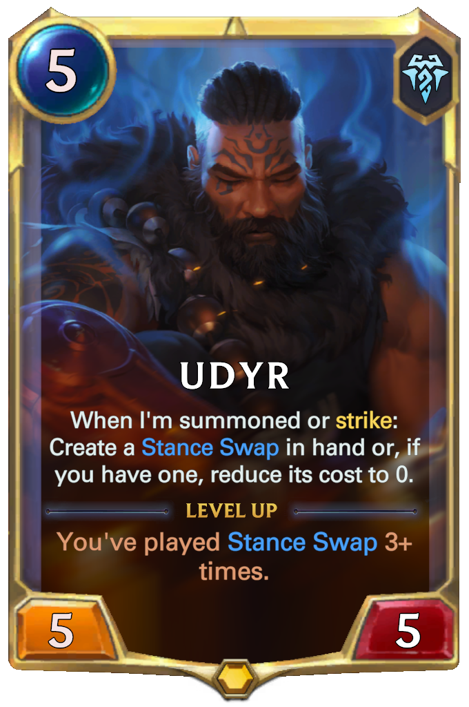 Udyr. When I'm summoned or strike: Create a Stance Swap in hand or, if you have one, reduce its cost to 0. Level up: You've played Stance Swap 3+ times.