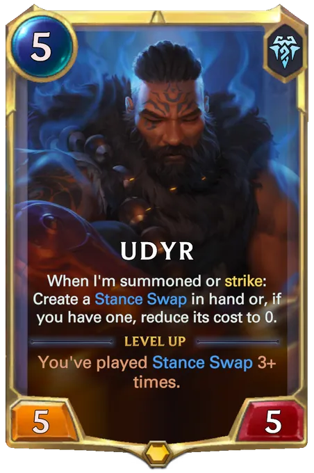 Udyr. When I'm summoned or strike: Create a Stance Swap in hand or, if you have one, reduce its cost to 0. Level up: You've played Stance Swap 3+ times.