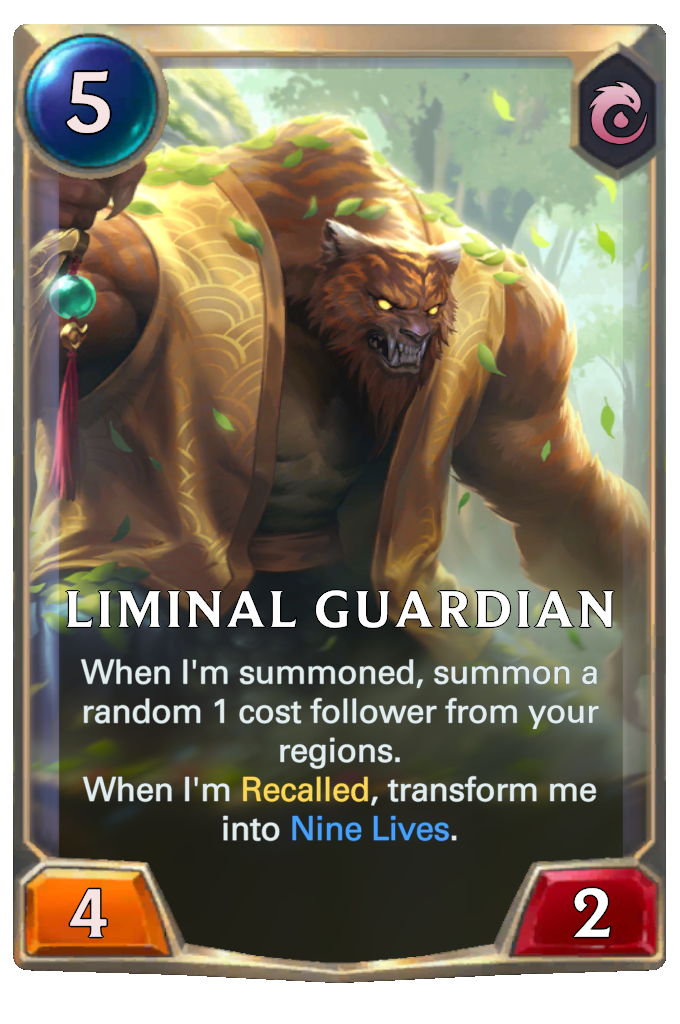 Liminal Guardian. When I'm summoned, summon a random 1 cost follower from your regions. When I'm Recalled, transform me into Nine Lives.