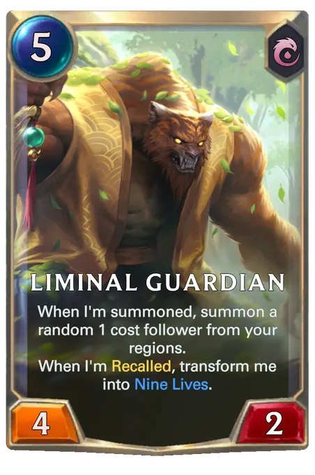 Liminal Guardian. When I'm summoned, summon a random 1 cost follower from your regions. When I'm Recalled, transform me into Nine Lives.