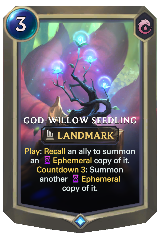 God-Willow Seedling. Play: Recall an ally to summon an Ephemeral copy of it. Countdown 3: Summon another Ephemeral copy of it.
