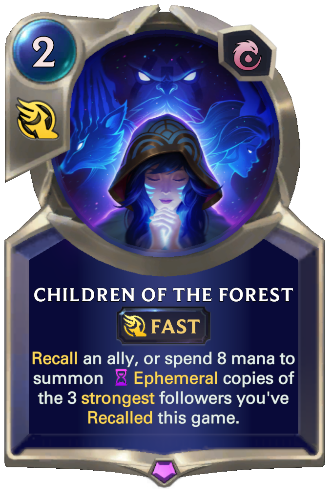 Children of the Forest. Recall an ally, or spend 8 mana to summon Ephemeral copies of the 3 strongest followers you've Recalled this game.