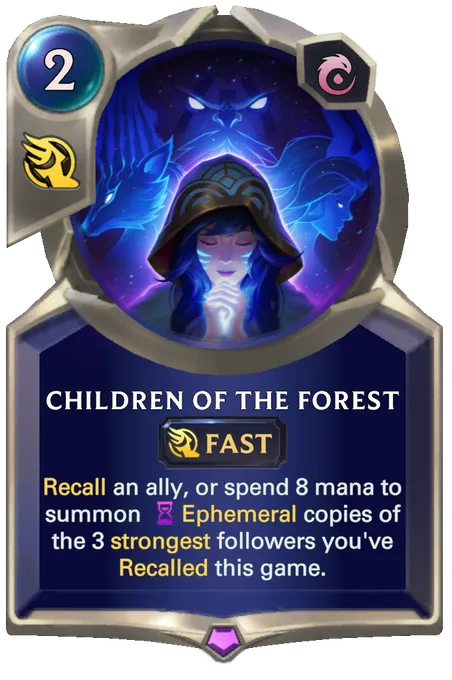 Children of the Forest. Recall an ally, or spend 8 mana to summon Ephemeral copies of the 3 strongest followers you've Recalled this game.
