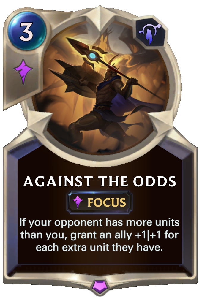 Against the Odds. If your opponent has more units than you, grant an ally +1|+1 for each extra unit they have.