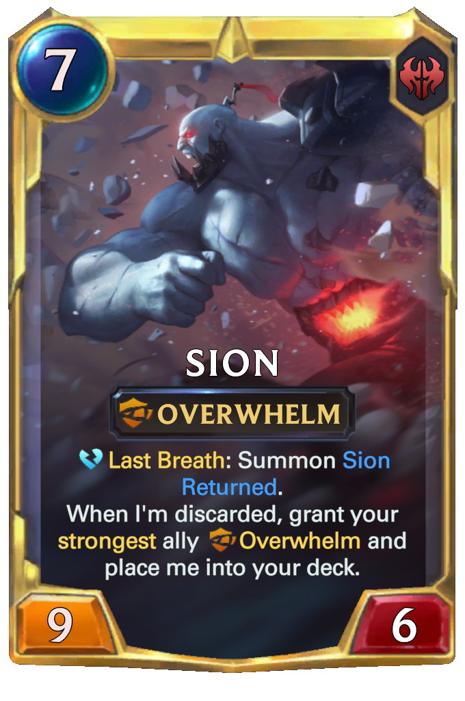 Sion. Last Breath: Summon Sion Returned. When I'm discarded, grant your strongest ally Overwhelm and place me into your deck.