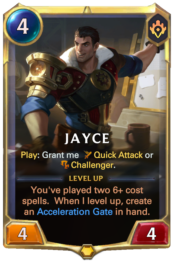 Jayce. Play: Grant me Quick Attack or Challenger. Level up: You've played two 6+ cost spells. When I level up, create an Acceleration Gate in hand.