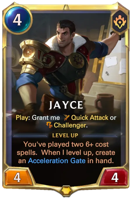 Jayce. Play: Grant me Quick Attack or Challenger. Level up: You've played two 6+ cost spells. When I level up, create an Acceleration Gate in hand.