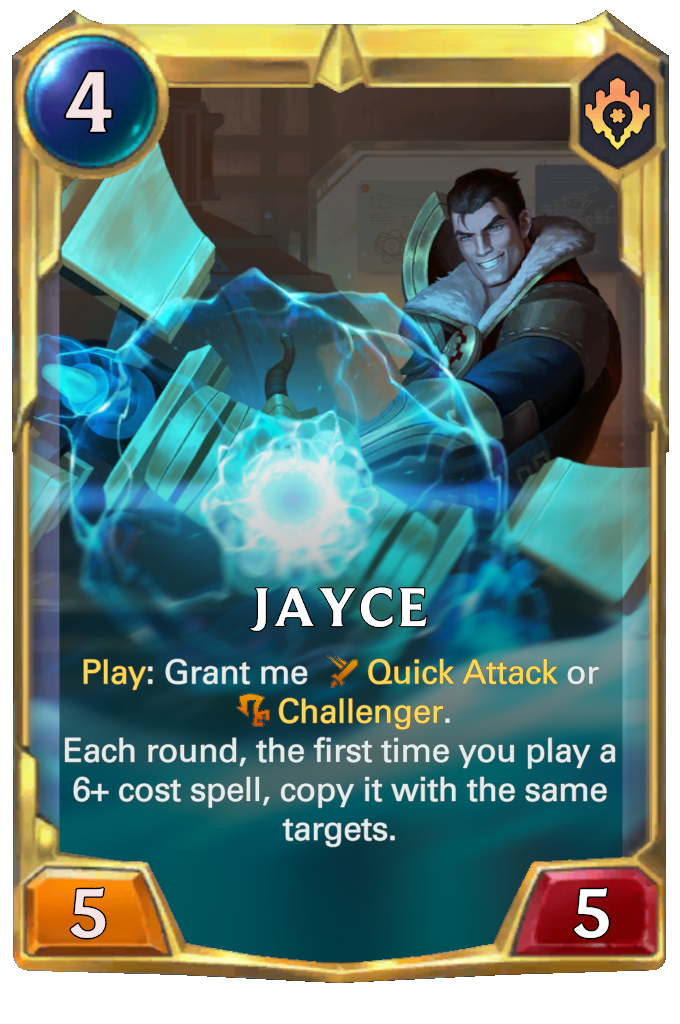 Jayce. Play: Grant me Quick Attack or Challenger. Each round, the first time you play a 6+ cost spell, copy it with the same targets.