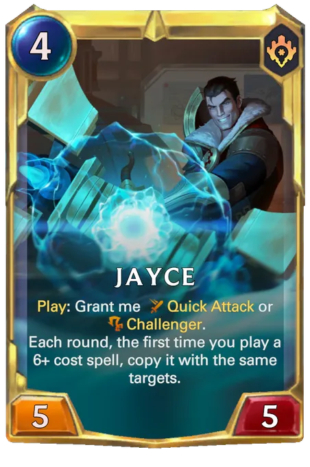 Jayce. Play: Grant me Quick Attack or Challenger. Each round, the first time you play a 6+ cost spell, copy it with the same targets.