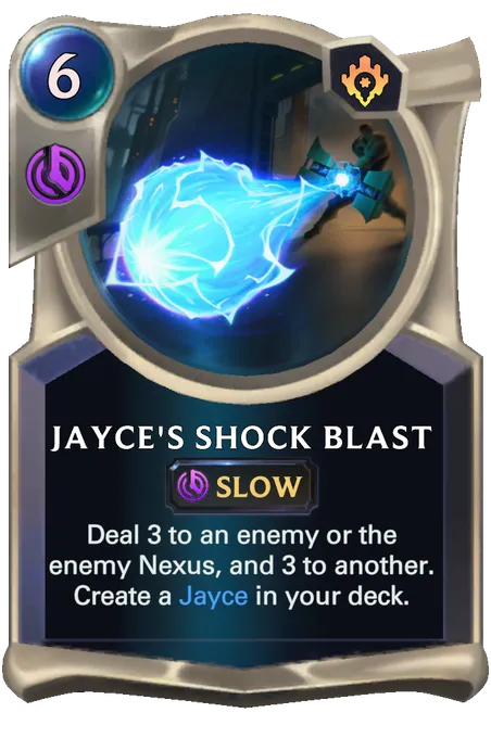 Jayce's Shock Blast. Deal 3 to an enemy or the enemy Nexus, and 3 to another. Create a Jayce in your deck.