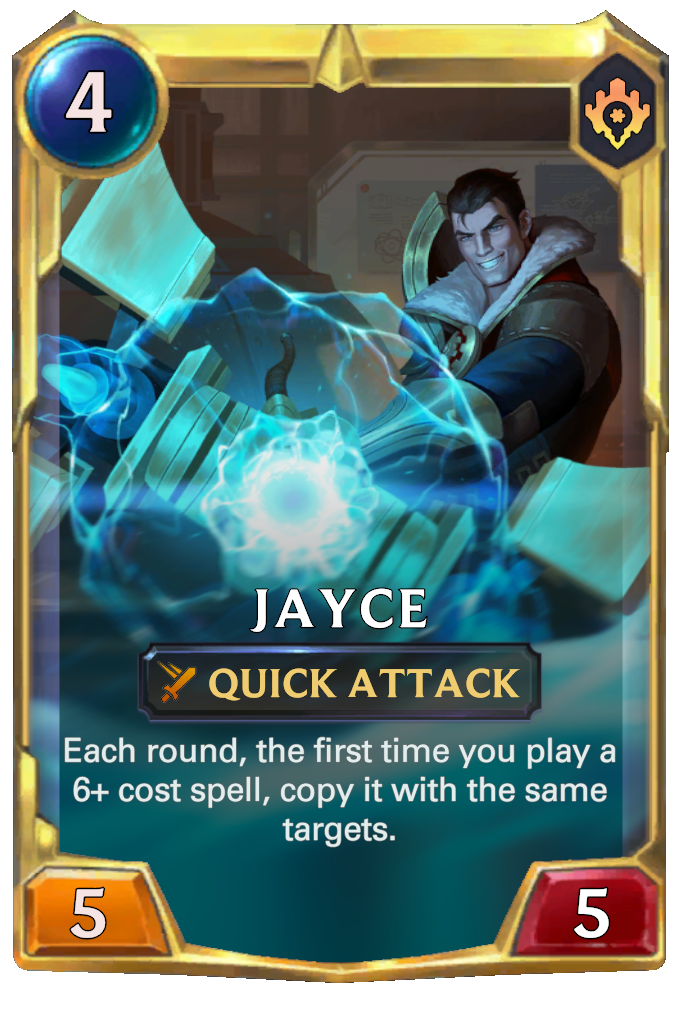 Jayce. Each round, the first time you play a 6+ cost spell, copy it with the same targets.