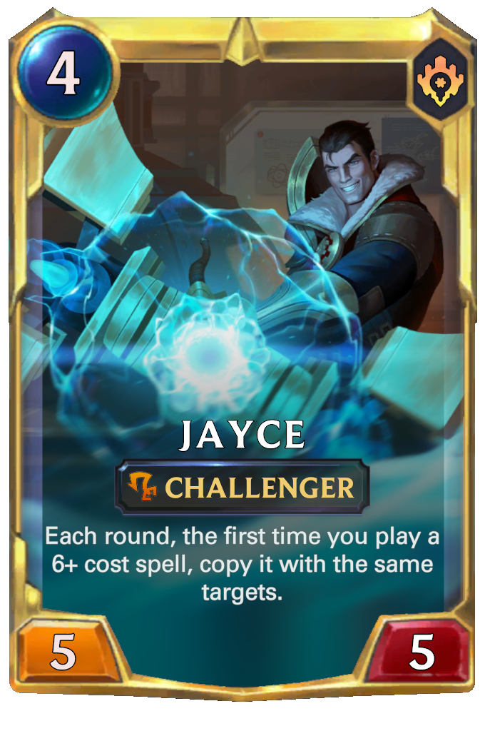 Jayce. Each round, the first time you play a 6+ cost spell, copy it with the same targets.