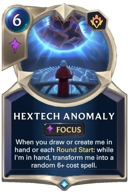 Hextech Anomaly. When you draw or create me in hand or each Round Start: while I'm in hand, transform me into a random 6+ cost spell.