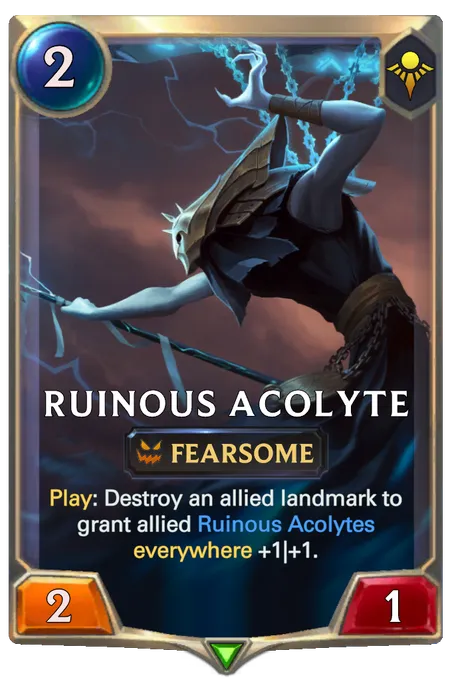 Ruinous Acolyte. Play: Destroy an allied landmark to grant allied Ruinous Acolytes everywhere +1|+1.