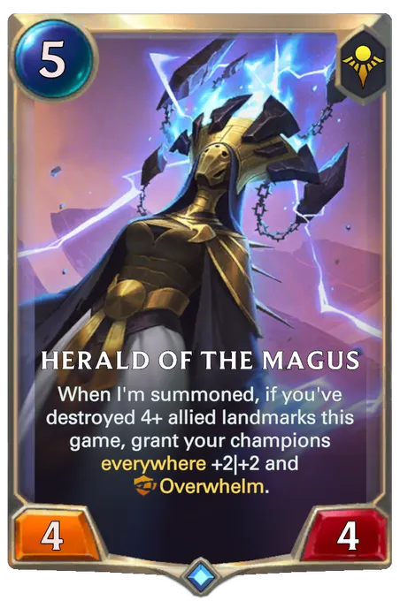 Herald of the Magus. When I'm summoned, if you've destroyed 4+ allied landmarks this game, grant your champions everywhere +2|+2 and Overwhelm.