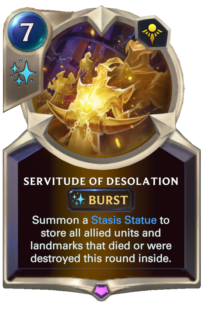 Servitude of Desolation. Summon a Stasis Statue to store all allied units and landmarks that died or were destroyed this round inside.