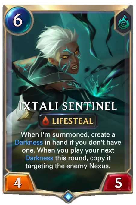 Ixtali Sentinel. When I'm summoned, create a Darkness in hand if you don't have one. When you play your next Darkness this round, copy it targeting the enemy Nexus.