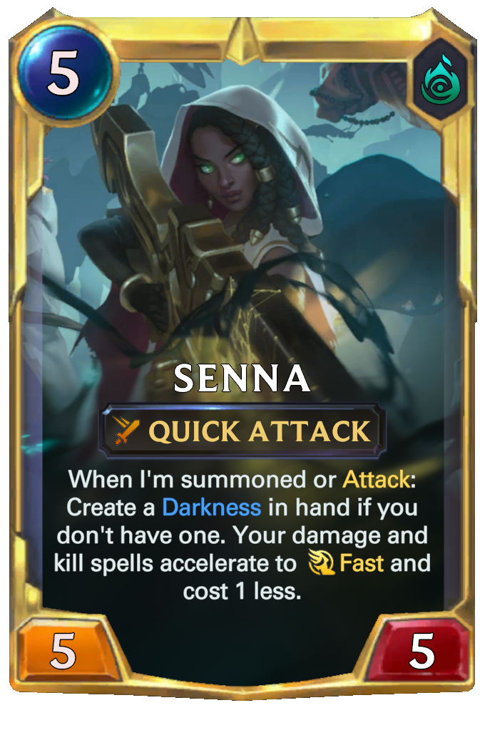 Senna. When I'm summoned or Attack: Create a Darkness in hand if you don't have one. Your damage and kill spells accelerate to Fast and cost 1 less.