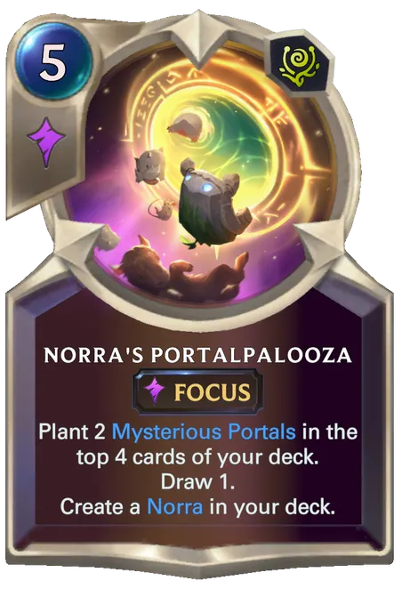 Norra's Portalpalooza. Plant 2 Mysterious Portals in the top 4 cards of your deck. Draw 1. Create a Norra in your deck.