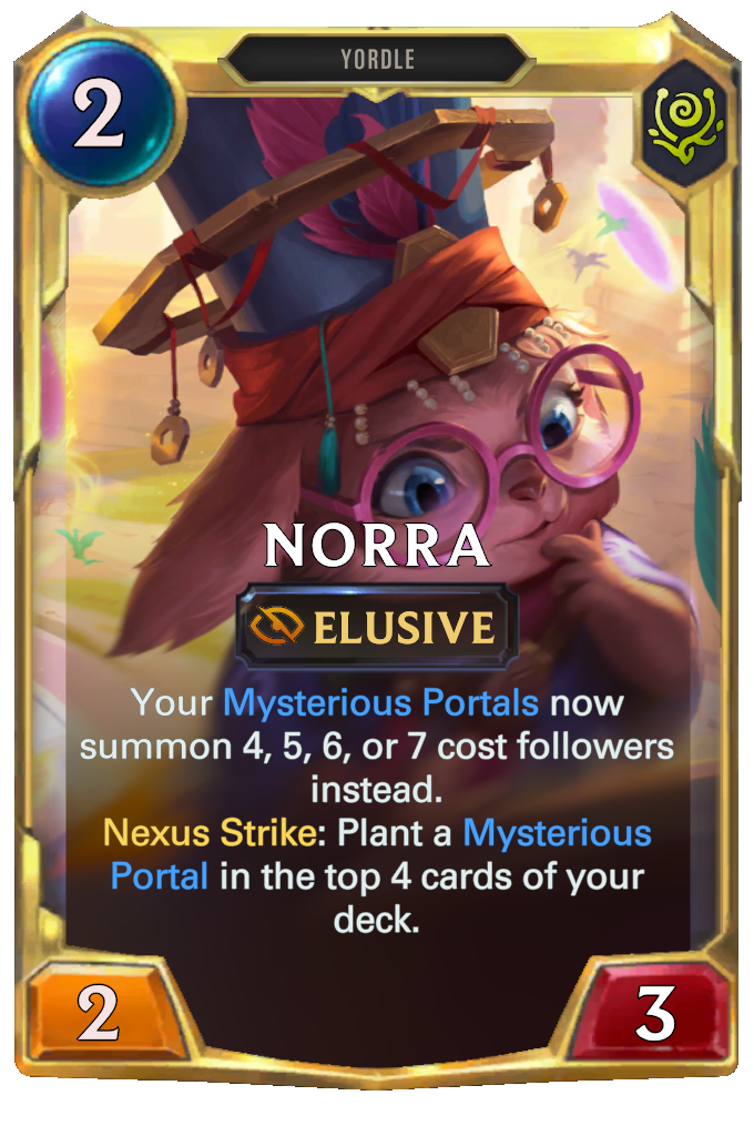 Norra. Your Mysterious Portals now summon 4, 5, 6, or 7 cost followers instead. Nexus Strike: Plant a Mysterious Portal in the top 4 cards of your deck.