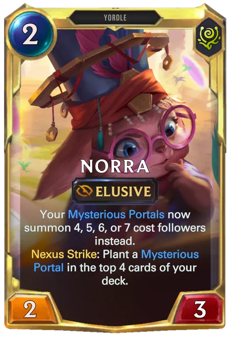Norra. Your Mysterious Portals now summon 4, 5, 6, or 7 cost followers instead. Nexus Strike: Plant a Mysterious Portal in the top 4 cards of your deck.