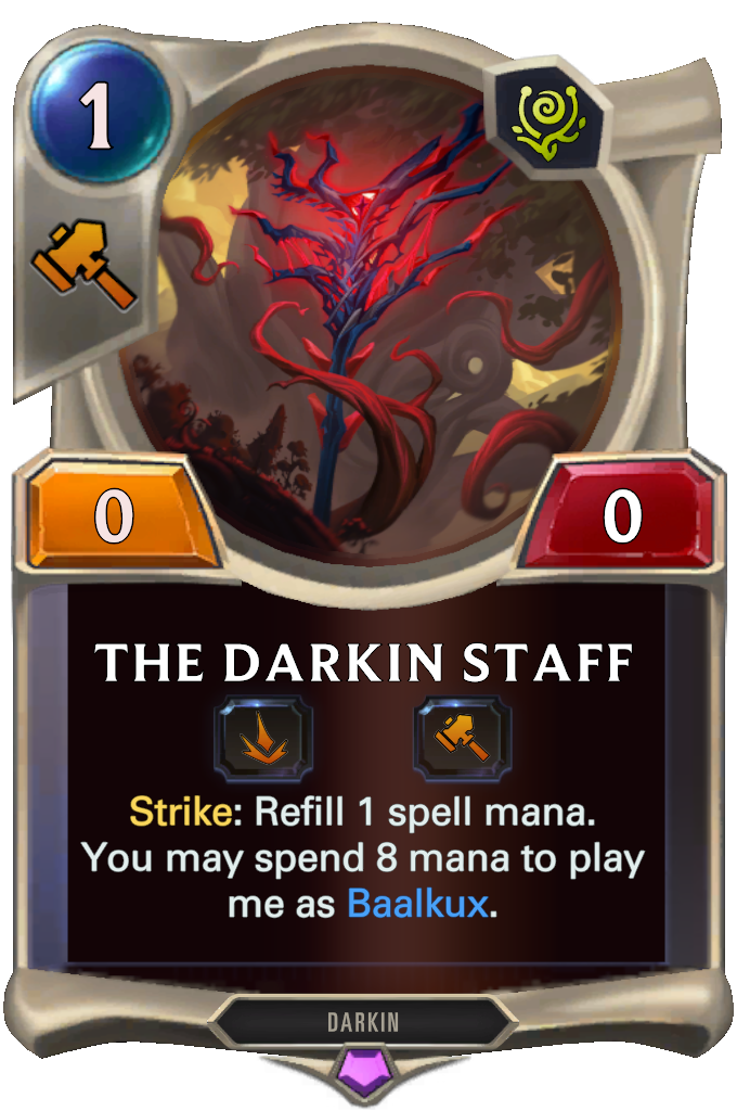 The Darkin Staff. Strike: Refill 1 spell mana. You may spend 8 mana to play me as Baalkux.