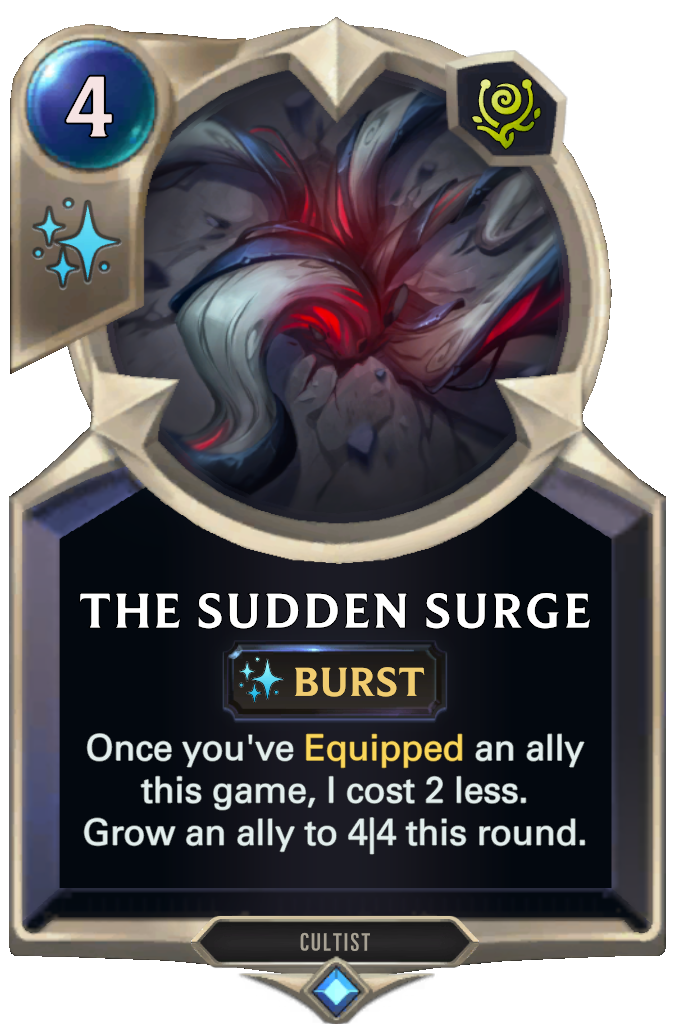 The Sudden Surge. Once you've Equipped an ally this game, I cost 2 less. Grow an ally to 4|4 this round.
