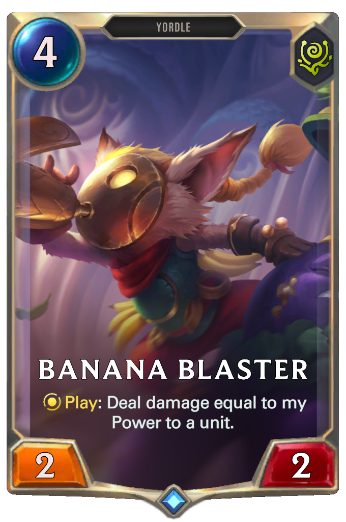 Banana Blaster. Play: Deal damage equal to my Power to a unit.
