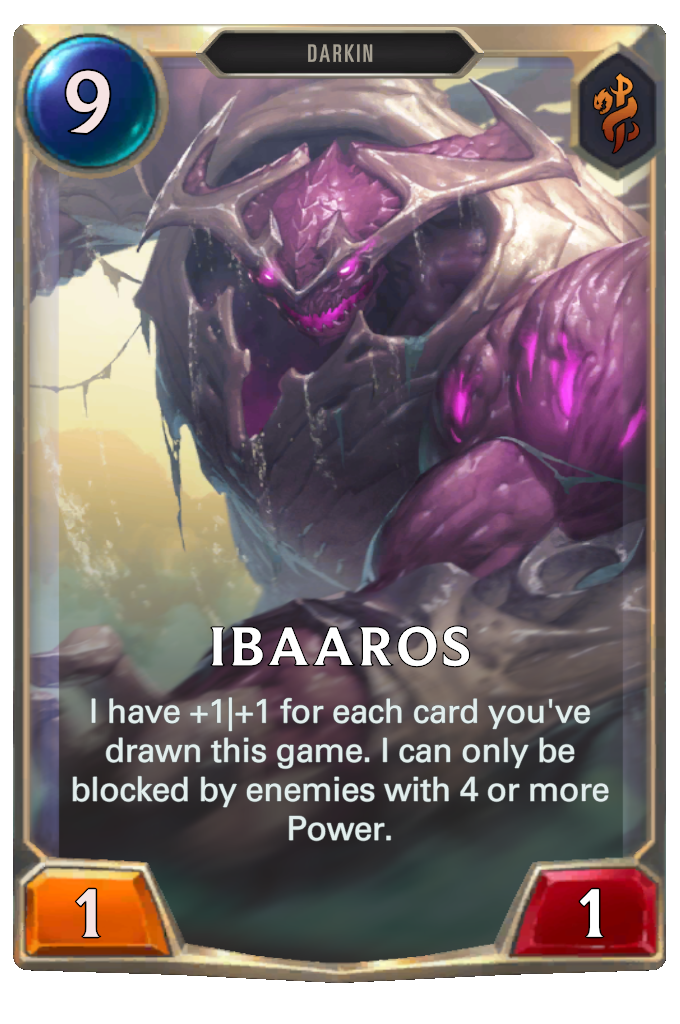 Ibaaros. I have +1|+1 for each card you've drawn this game. I can only be blocked by enemies with 4 or more Power.