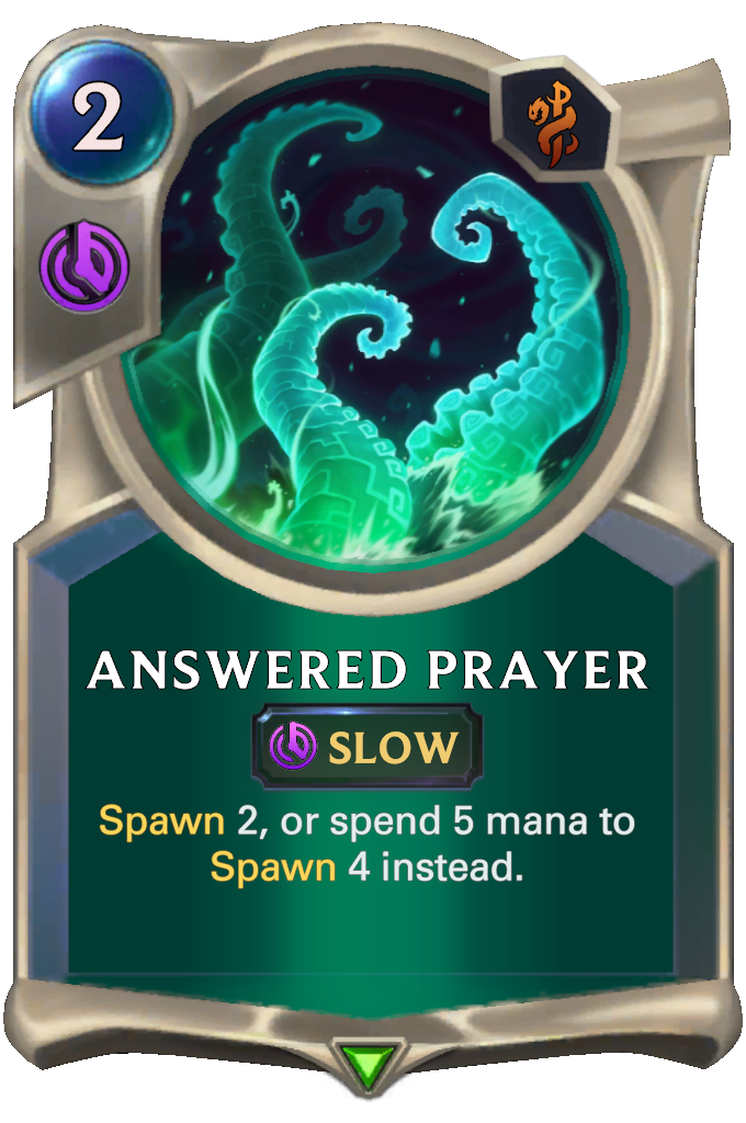 Answered Prayer. Spawn 2, or spend 5 mana to Spawn 4 instead.