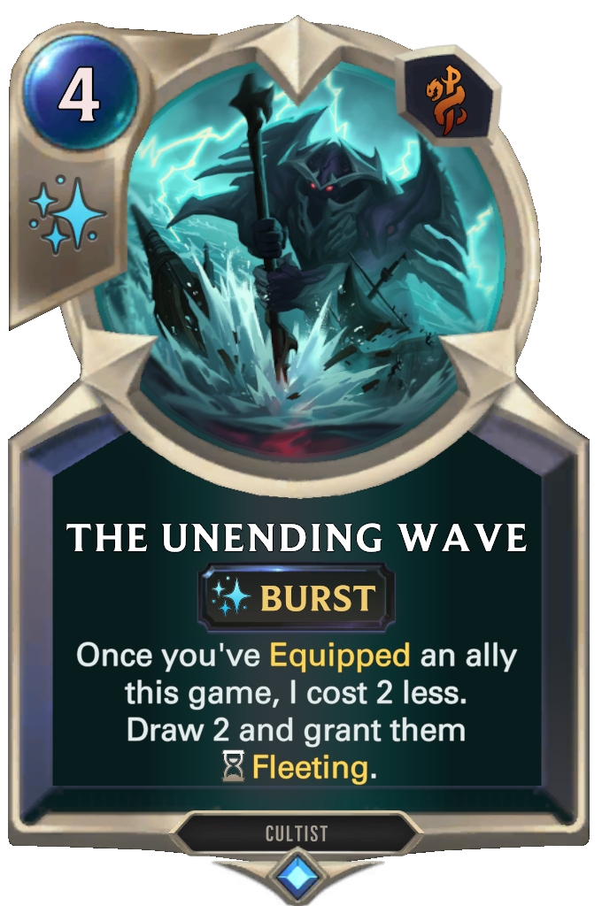 The Unending Wave. Once you've Equipped an ally this game, I cost 2 less. Draw 2 and grant them Fleeting.