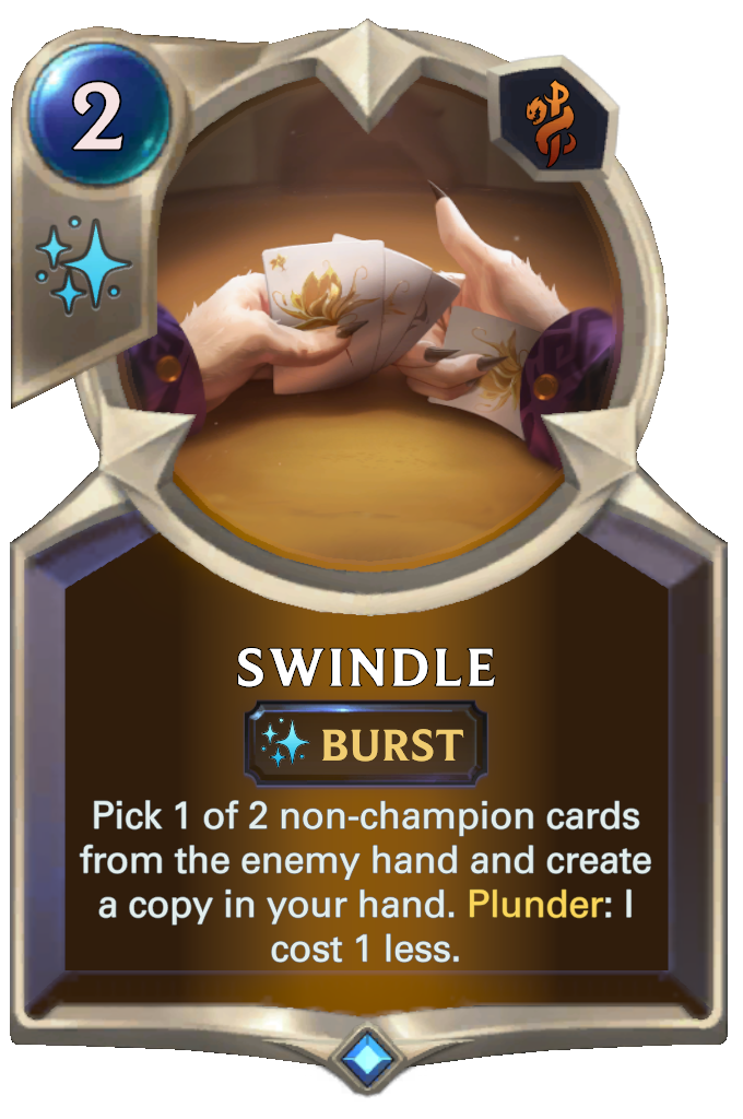 Swindle. Pick 1 of 2 non-champion cards from the enemy hand and create a copy in your hand. Plunder: I cost 1 less.
