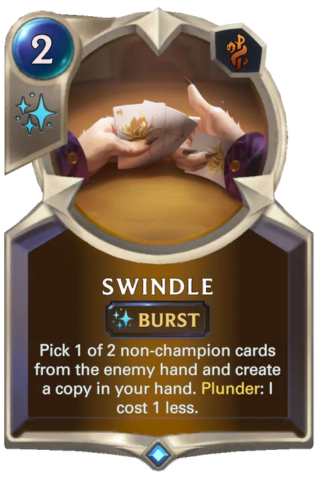 Swindle. Pick 1 of 2 non-champion cards from the enemy hand and create a copy in your hand. Plunder: I cost 1 less.