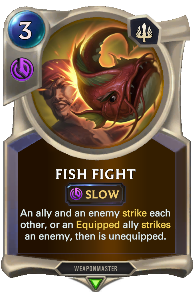 Fish Fight. An ally and an enemy strike each other, or an Equipped ally strikes an enemy, then is unequipped.