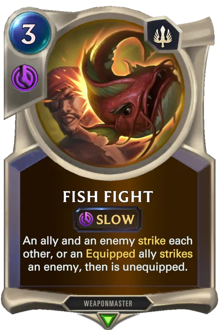 Fish Fight. An ally and an enemy strike each other, or an Equipped ally strikes an enemy, then is unequipped.