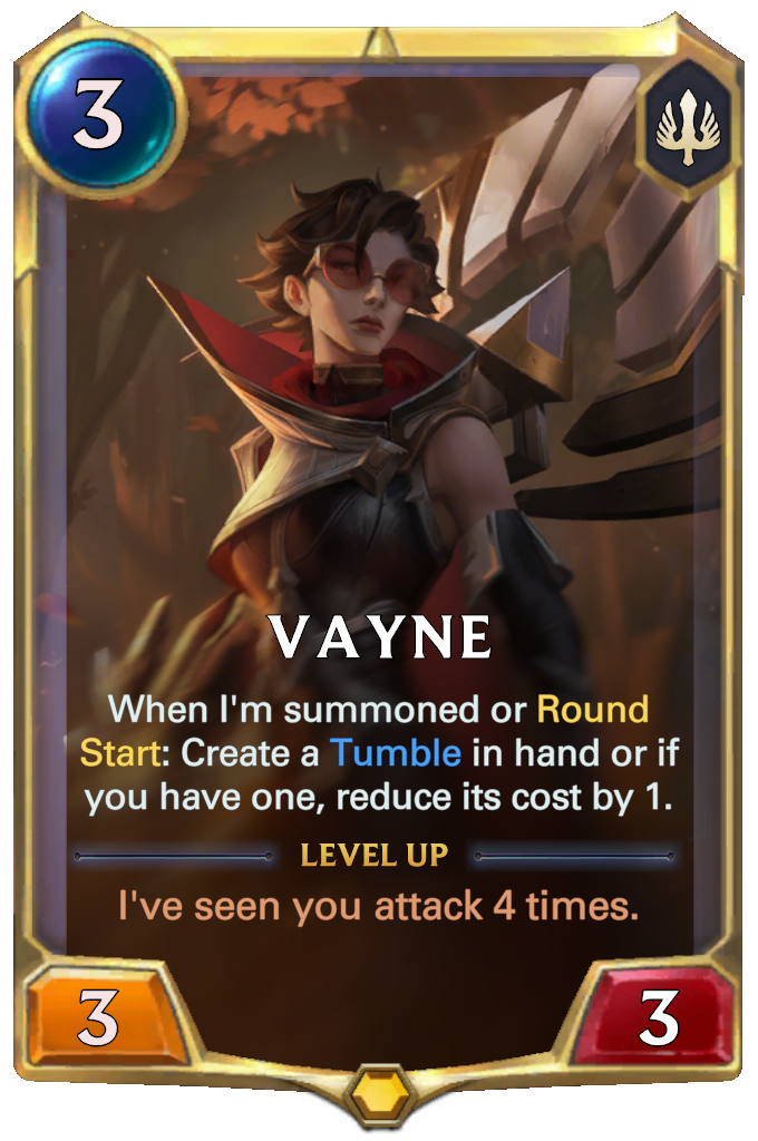 Vayne. When I'm summoned or Round Start: Create a Tumble in hand or if you have one, reduce its cost by 1. Level up: I've seen you attack 4 times.