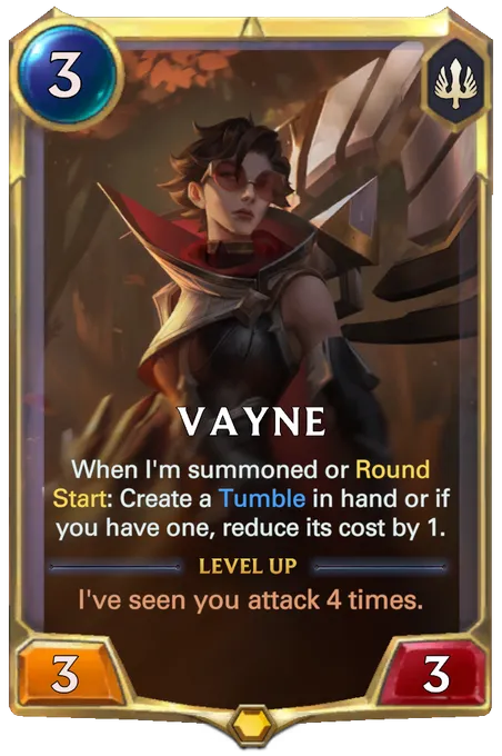 Vayne. When I'm summoned or Round Start: Create a Tumble in hand or if you have one, reduce its cost by 1. Level up: I've seen you attack 4 times.