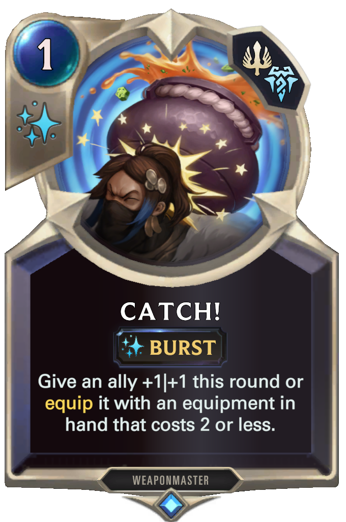Catch!. Give an ally +1|+1 this round or equip it with an equipment in hand that costs 2 or less.